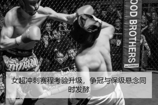 女超冲刺赛程考验升级，争冠与保级悬念同时发酵